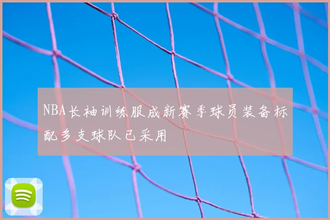 NBA长袖训练服成新赛季球员装备标配多支球队已采用