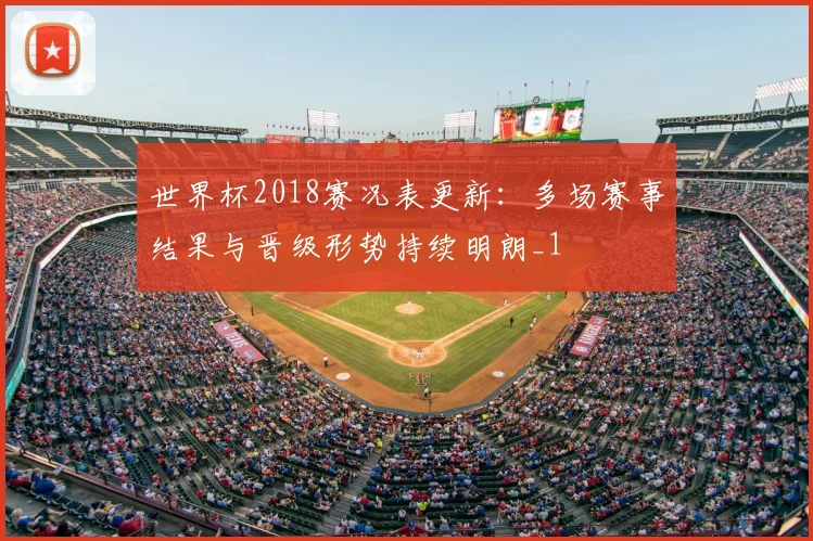 世界杯2018赛况表更新:多场赛事结果与晋级形势持续明朗_1