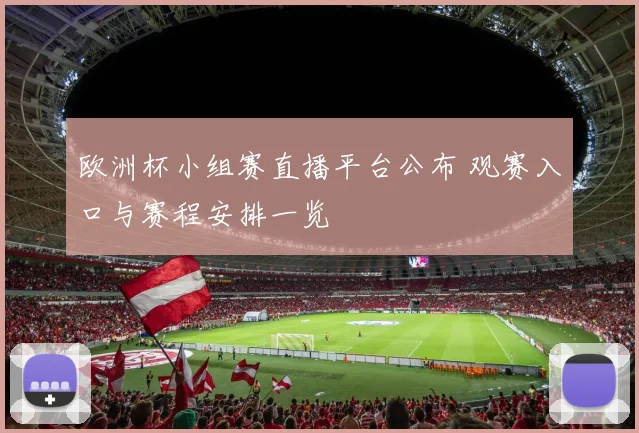 欧洲杯小组赛直播平台公布 观赛入口与赛程安排一览