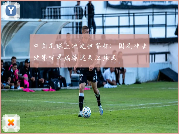 中国足球上次进世界杯:国足冲击世界杯再成球迷关注焦点