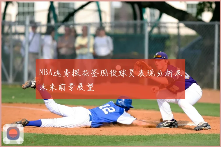 NBA选秀探花签现役球员表现分析及未来前景展望