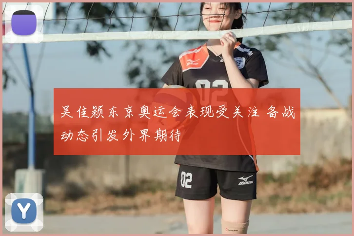 吴佳颖东京奥运会表现受关注 备战动态引发外界期待