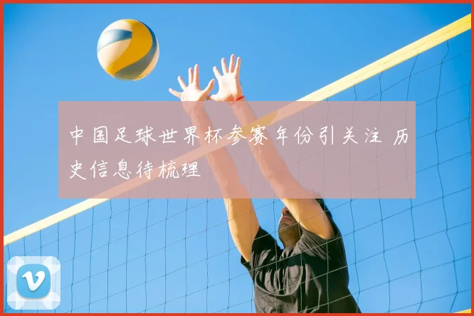 中国足球世界杯参赛年份引关注 历史信息待梳理