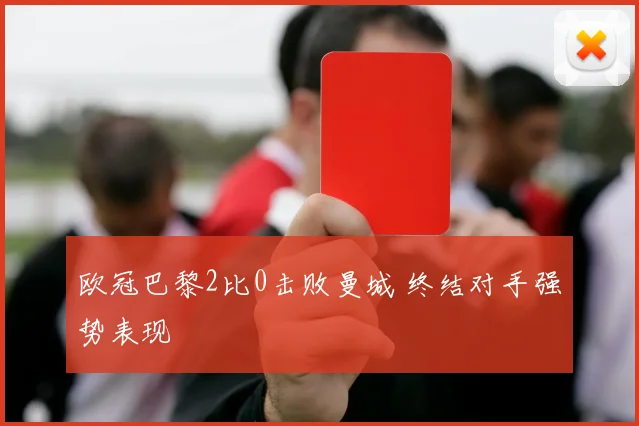 欧冠巴黎2比0击败曼城 终结对手强势表现