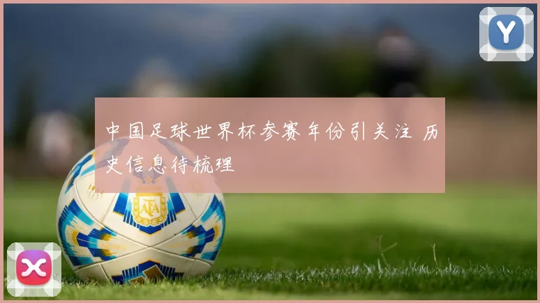 中国足球世界杯参赛年份引关注 历史信息待梳理