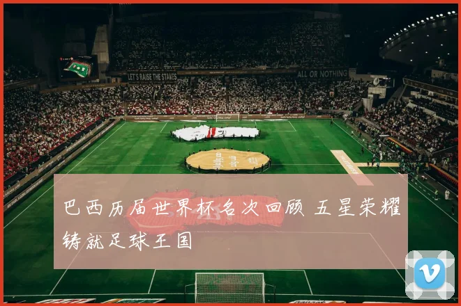 巴西历届世界杯名次回顾 五星荣耀铸就足球王国