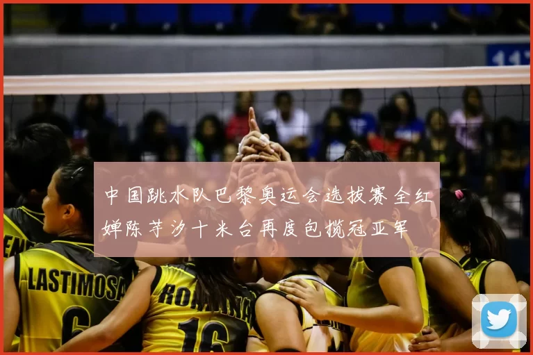 中国跳水队巴黎奥运会选拔赛全红婵陈芋汐十米台再度包揽冠亚军