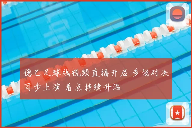 德乙足球线视频直播开启 多场对决同步上演 看点持续升温