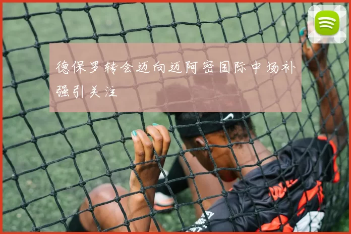 德保罗转会迈向迈阿密国际中场补强引关注