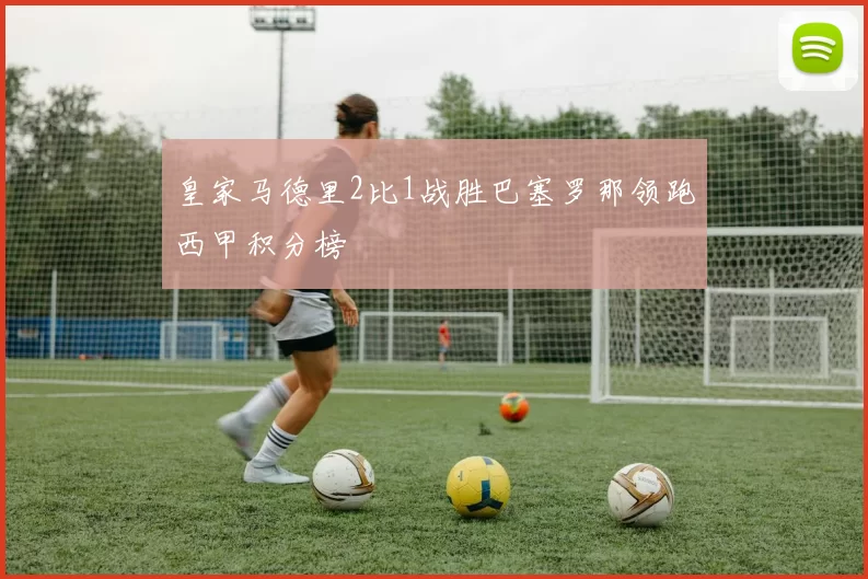皇家马德里2比1战胜巴塞罗那领跑西甲积分榜
