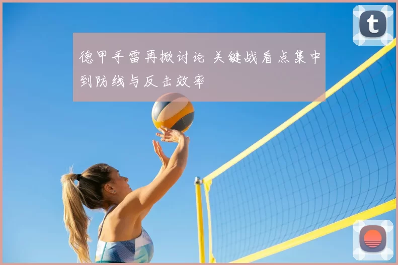 德甲手雷再掀讨论 关键战看点集中到防线与反击效率