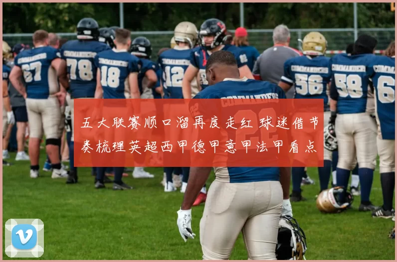 五大联赛顺口溜再度走红 球迷借节奏梳理英超西甲德甲意甲法甲看点