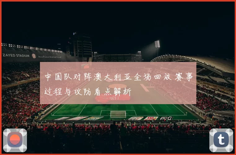 中国队对阵澳大利亚全场回放 赛事过程与攻防看点解析