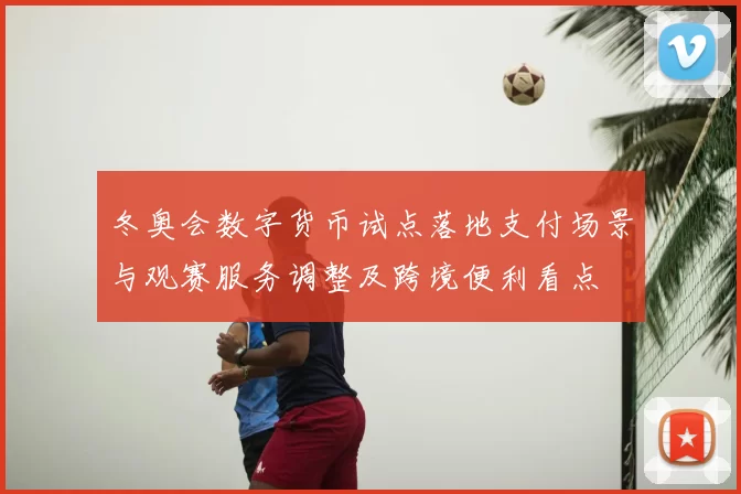 冬奥会数字货币试点落地支付场景与观赛服务调整及跨境便利看点
