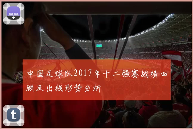 中国足球队2017年十二强赛战绩回顾及出线形势分析