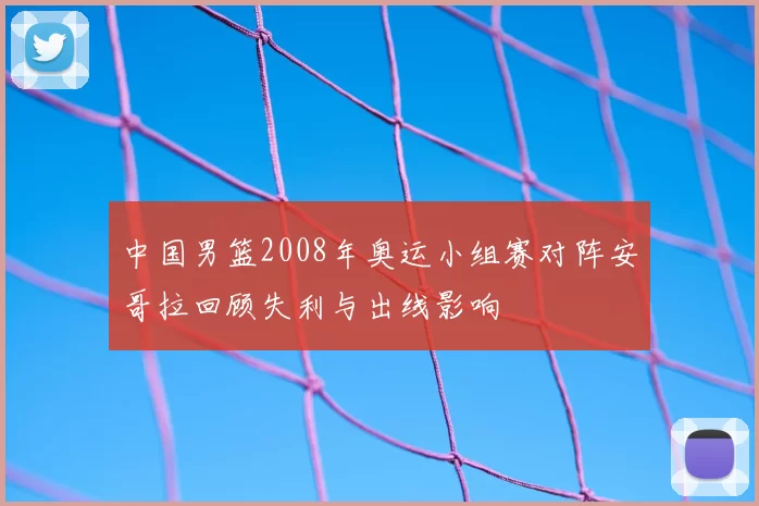 中国男篮2008年奥运小组赛对阵安哥拉回顾失利与出线影响