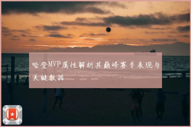 哈登MVP属性解析其巅峰赛季表现与关键数据