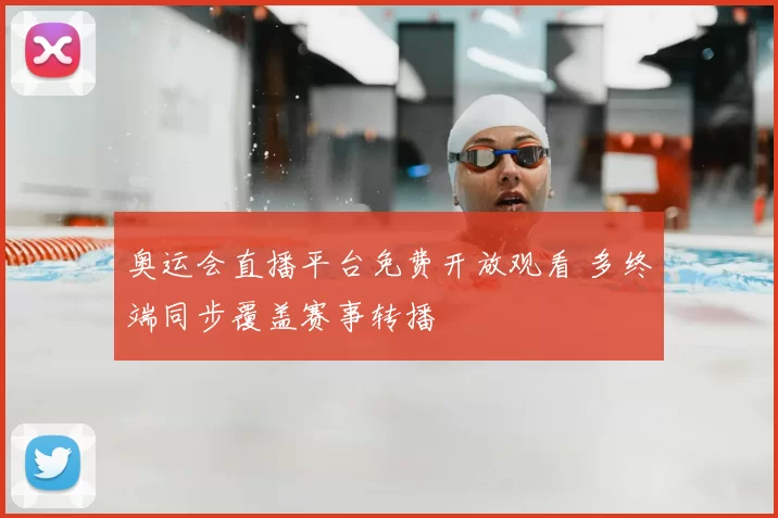 奥运会直播平台免费开放观看 多终端同步覆盖赛事转播