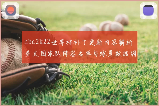 nba2k22世界杯补丁更新内容解析 多支国家队阵容名单与球员数据调整