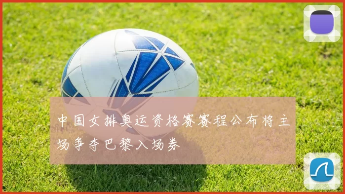 中国女排奥运资格赛赛程公布将主场争夺巴黎入场券