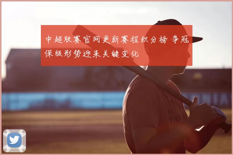 中超联赛官网更新赛程积分榜 争冠保级形势迎来关键变化