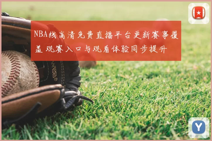 NBA线高清免费直播平台更新赛事覆盖 观赛入口与观看体验同步提升