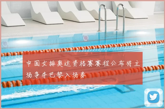 中国女排奥运资格赛赛程公布将主场争夺巴黎入场券