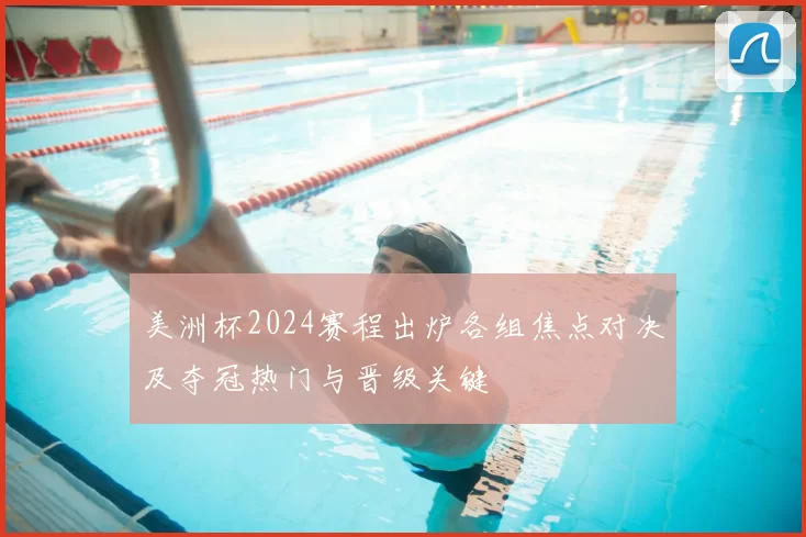 美洲杯2024赛程出炉各组焦点对决及夺冠热门与晋级关键
