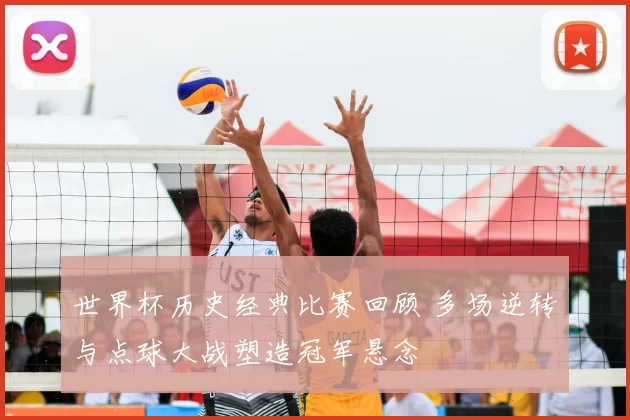 世界杯历史经典比赛回顾 多场逆转与点球大战塑造冠军悬念