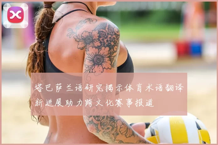 塔巴萨兰语研究揭示体育术语翻译新进展助力跨文化赛事报道