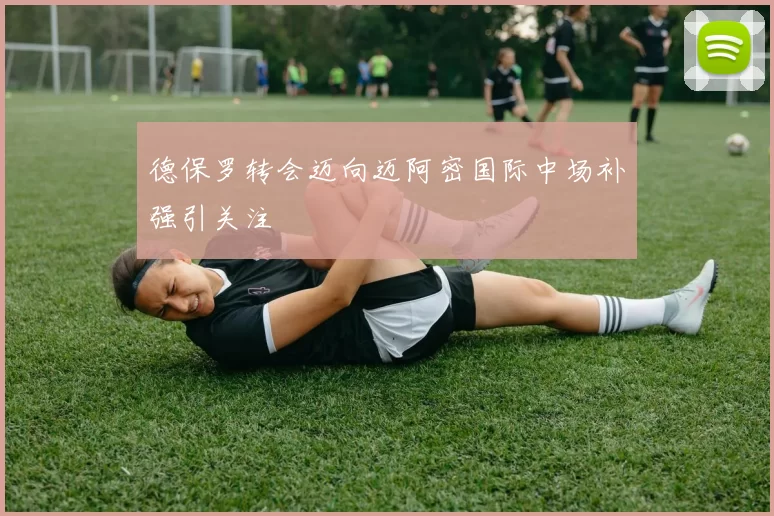 德保罗转会迈向迈阿密国际中场补强引关注