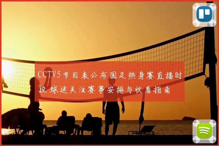 CCTV5节目表公布国足热身赛直播时段 球迷关注赛事安排与收看指南