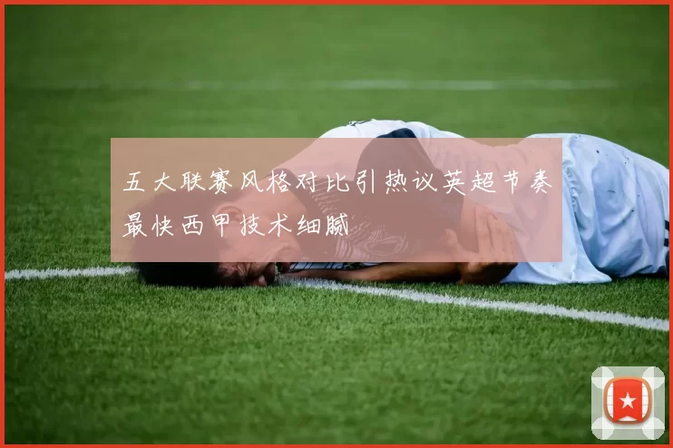 五大联赛风格对比引热议英超节奏最快西甲技术细腻