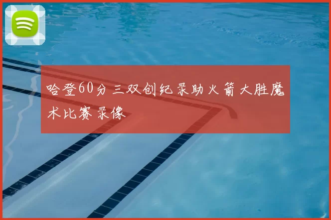 哈登60分三双创纪录助火箭大胜魔术比赛录像